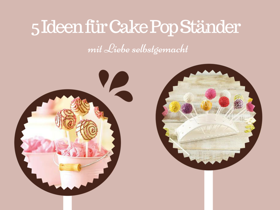 5 Ideen und Tipps für selbstgemachte Cake Pop Ständer